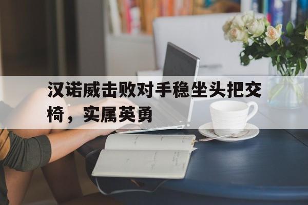 汉诺威击败对手稳坐头把交椅,实属英勇的简单介绍 汉诺威击败对手稳坐头把交椅,实属英勇的简单介绍